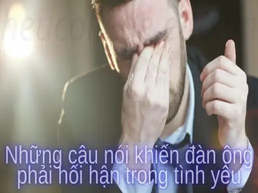 Những câu nói khiến đàn ông phải hối hận trong tình yêu