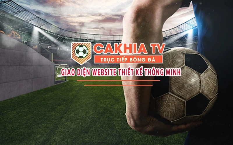 Lý do nên chọn Cakhia TV để xem bóng đá không quảng cáo