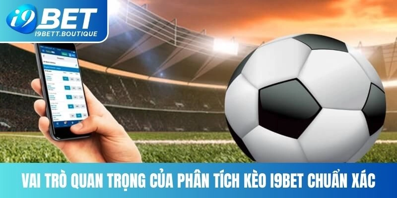 Vai trò quan trọng của phân tích kèo I9BET chuẩn xác