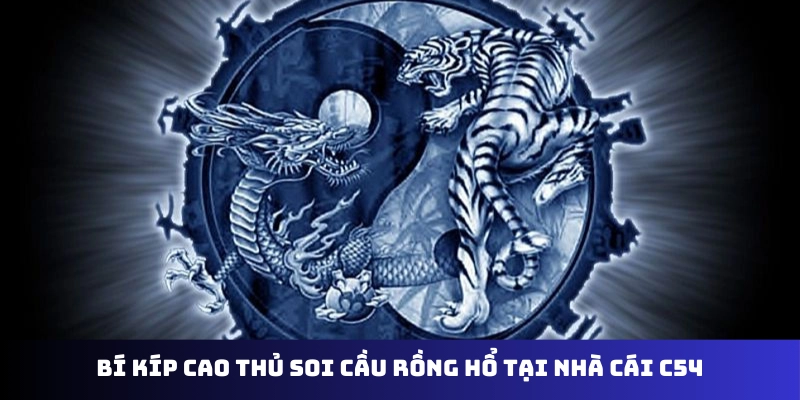 Bí kíp cao thủ soi cầu Rồng Hổ tại nhà cái C54