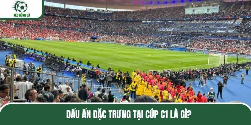 Dấu ấn đặc trưng tại cúp C1 là gì?