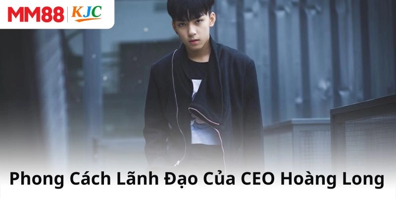 Phong Cách Lãnh Đạo Khác Biệt Của CEO Hoàng Long