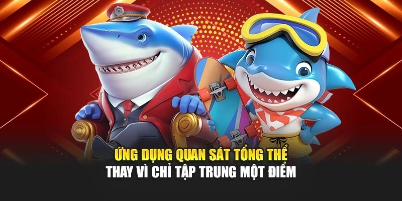 Ứng dụng quan sát tổng thể thay vì chỉ tập trung một điểm