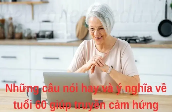 Những câu nói hay và ý nghĩa về tuổi 60 giúp truyền cảm hứng