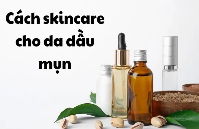 Cách skincare cho da dầu mụn dành cho người bận rộn