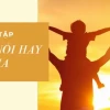 Những Câu Nói Sâu Sắc Về Tình Cha Con Đong Đầy Cảm Xúc