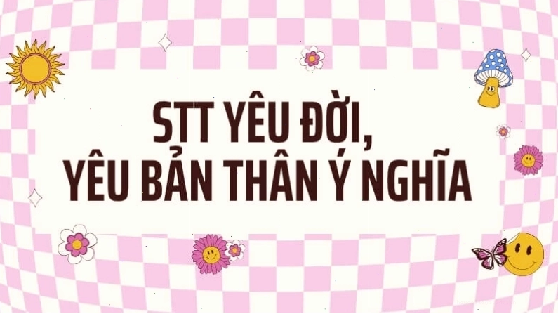 Những câu nói yêu đời, yêu bản thân ý nghĩa thể hiện sự lạc quan
