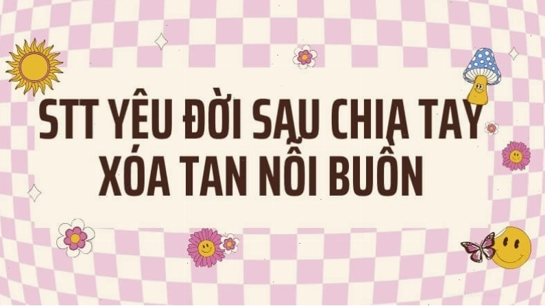 Vượt qua nỗi buồn chia tay với stt yêu đời tích cực