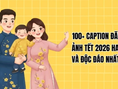 Tuyển tập Caption Tết 2026: Gia đình sum vầy, ý nghĩa trọn vẹn